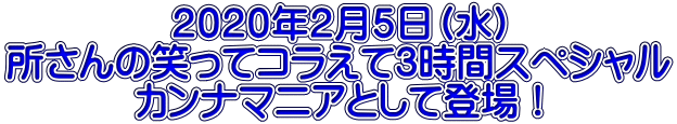 ２０２０年２月５日（水） 所さんの笑ってコラえて3時間スペシャル カンナマニアとして登場！